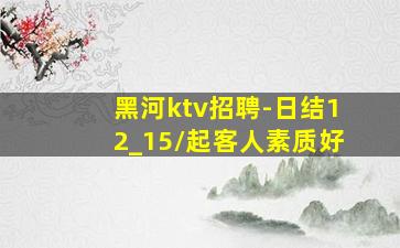 黑河ktv招聘-日结12_15/起客人素质好